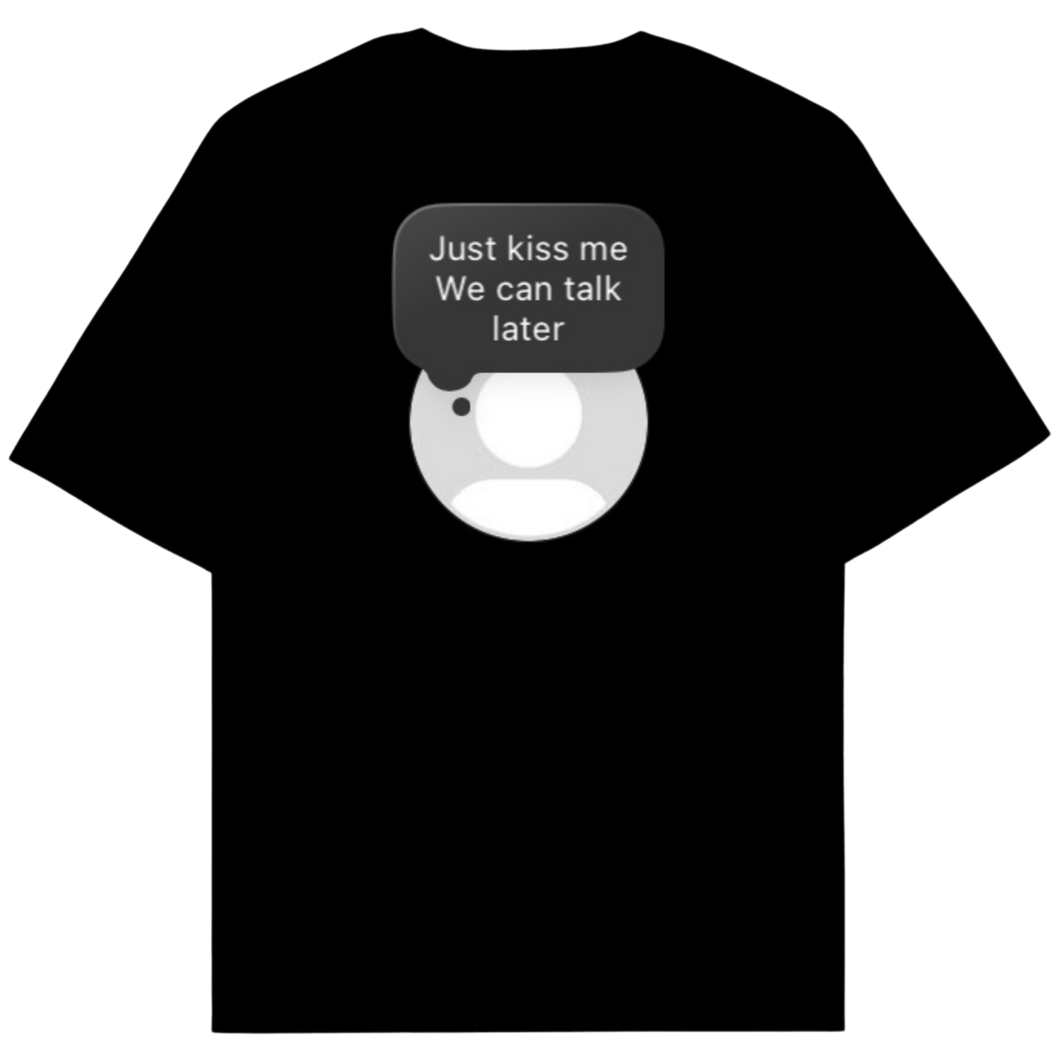 JUST KISS ME WE CAN TALK LATER